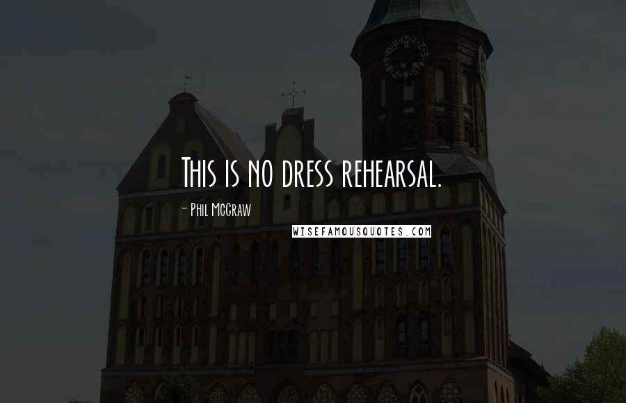 Phil McGraw Quotes: This is no dress rehearsal.