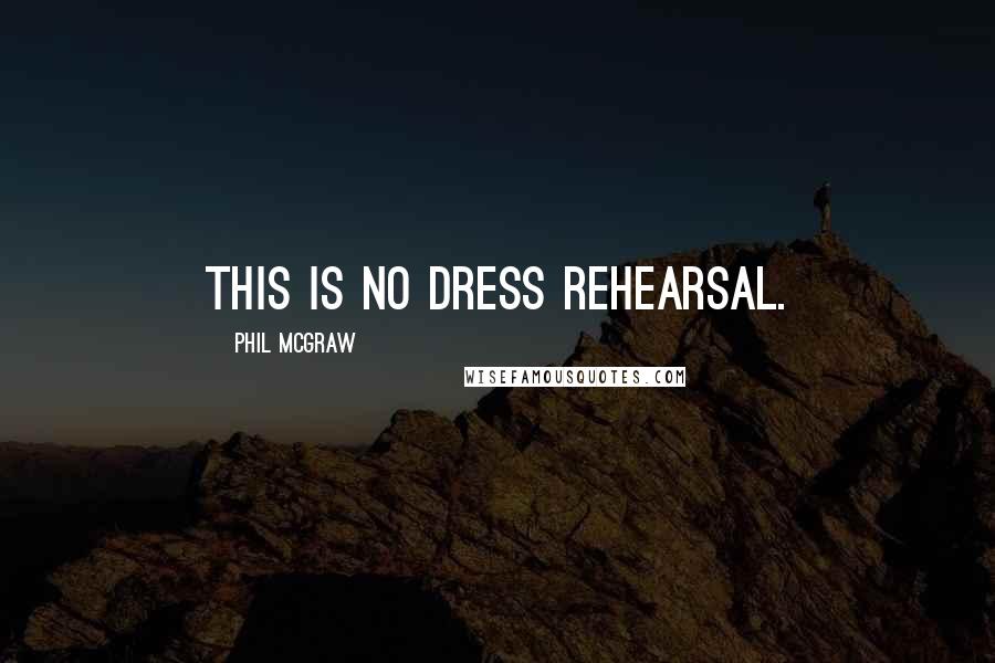 Phil McGraw Quotes: This is no dress rehearsal.