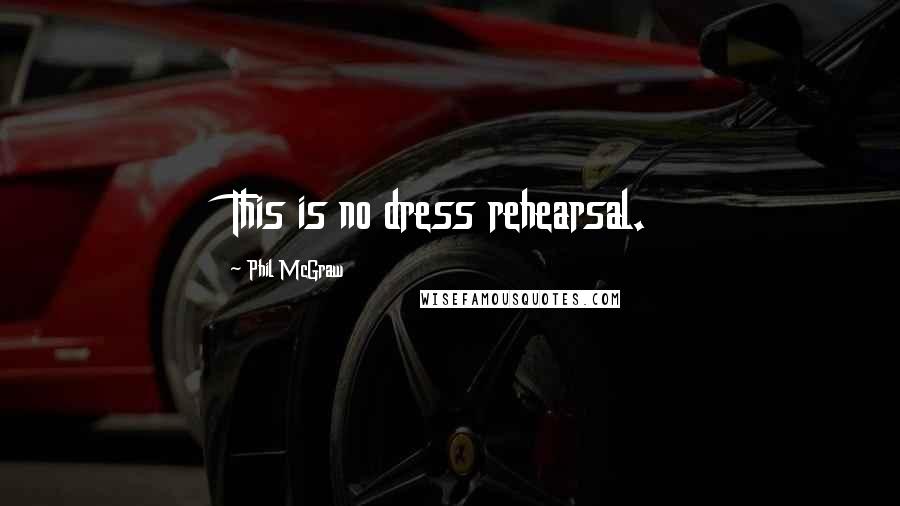 Phil McGraw Quotes: This is no dress rehearsal.