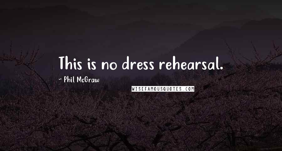 Phil McGraw Quotes: This is no dress rehearsal.