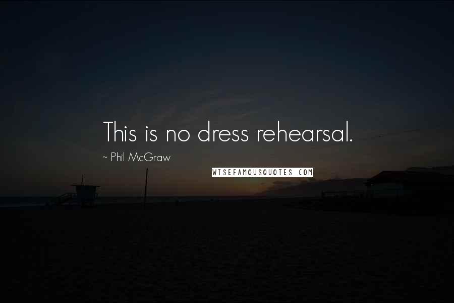 Phil McGraw Quotes: This is no dress rehearsal.