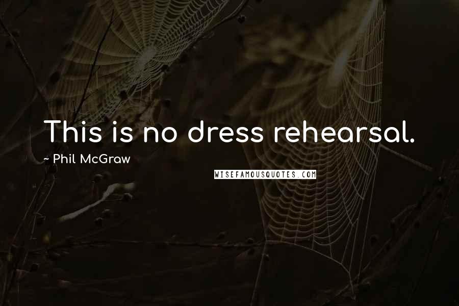 Phil McGraw Quotes: This is no dress rehearsal.