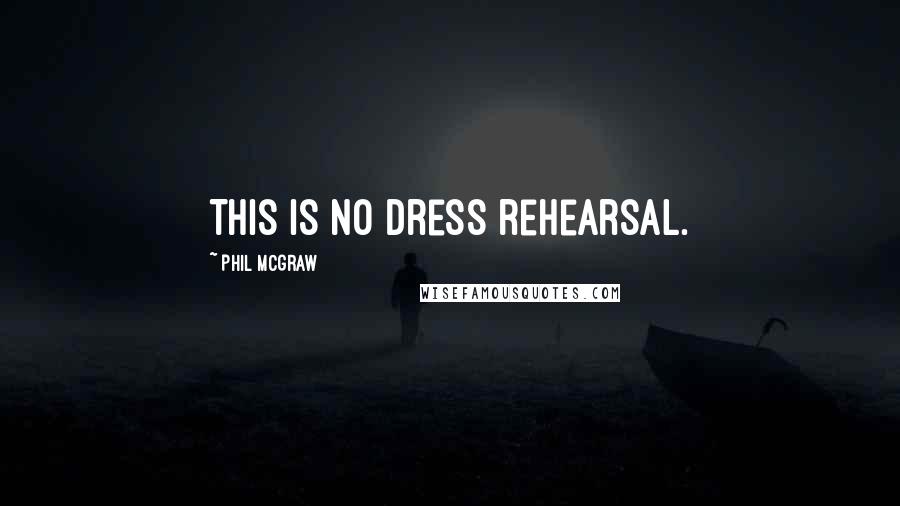 Phil McGraw Quotes: This is no dress rehearsal.