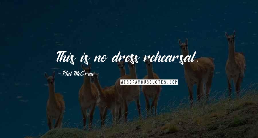 Phil McGraw Quotes: This is no dress rehearsal.