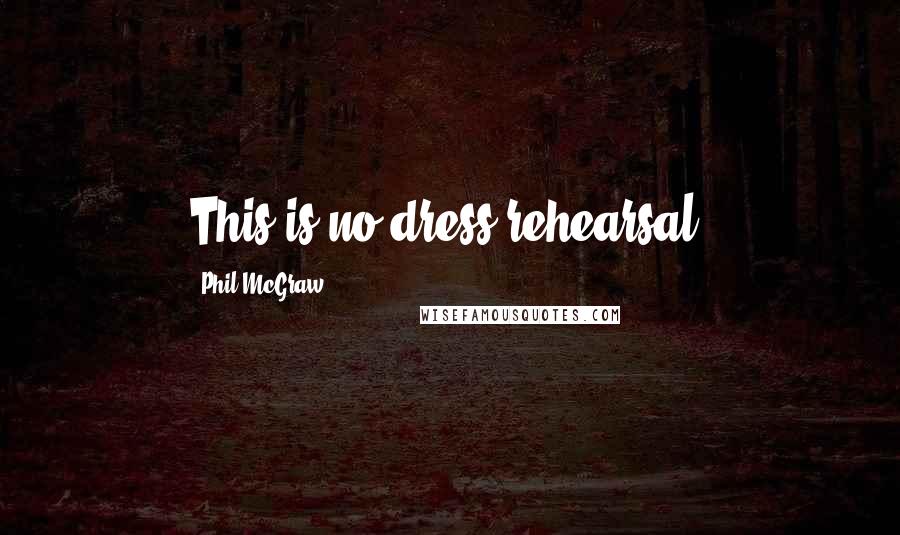 Phil McGraw Quotes: This is no dress rehearsal.