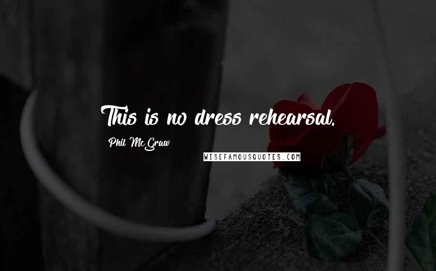 Phil McGraw Quotes: This is no dress rehearsal.