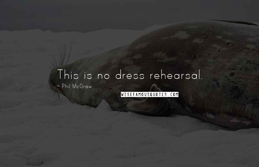 Phil McGraw Quotes: This is no dress rehearsal.
