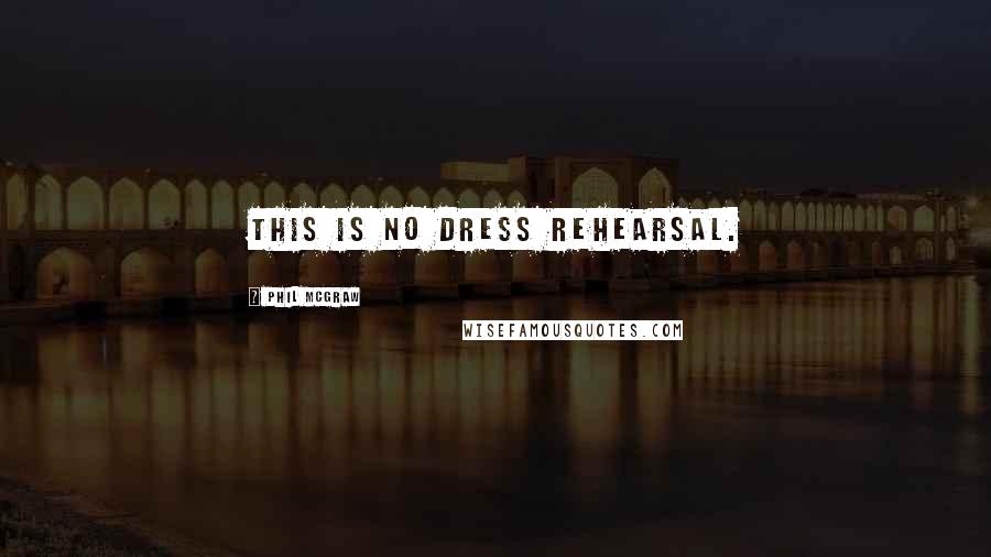Phil McGraw Quotes: This is no dress rehearsal.