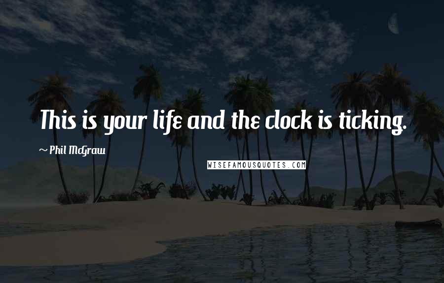 Phil McGraw Quotes: This is your life and the clock is ticking.