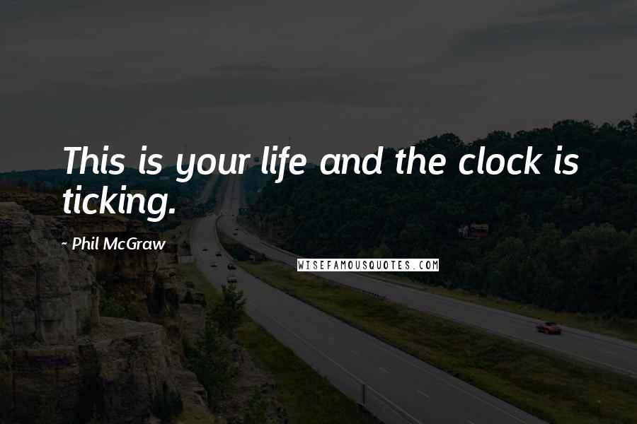 Phil McGraw Quotes: This is your life and the clock is ticking.