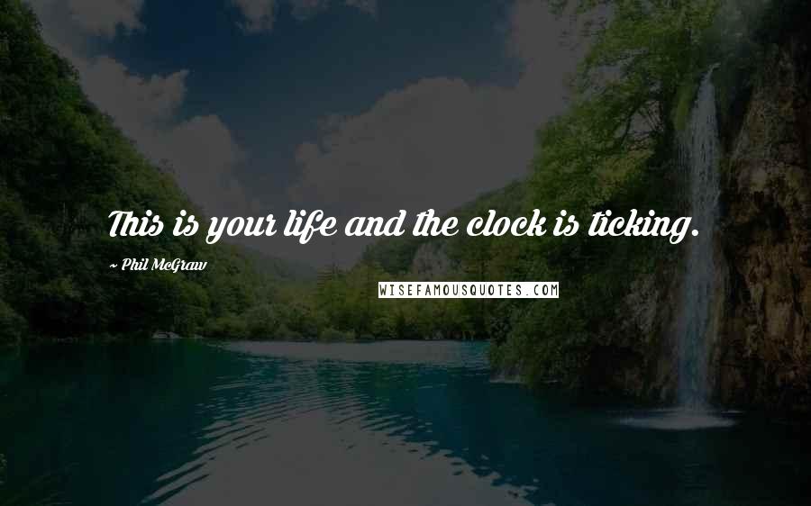 Phil McGraw Quotes: This is your life and the clock is ticking.