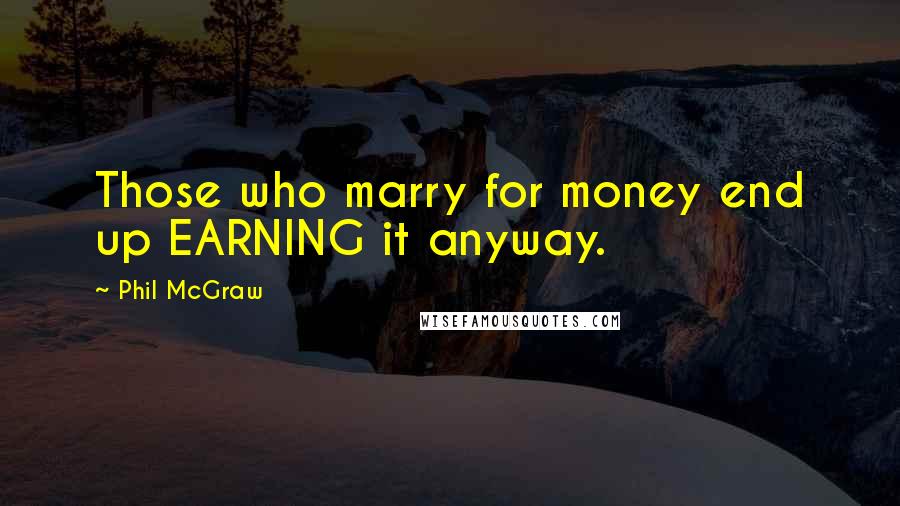 Phil McGraw Quotes: Those who marry for money end up EARNING it anyway.