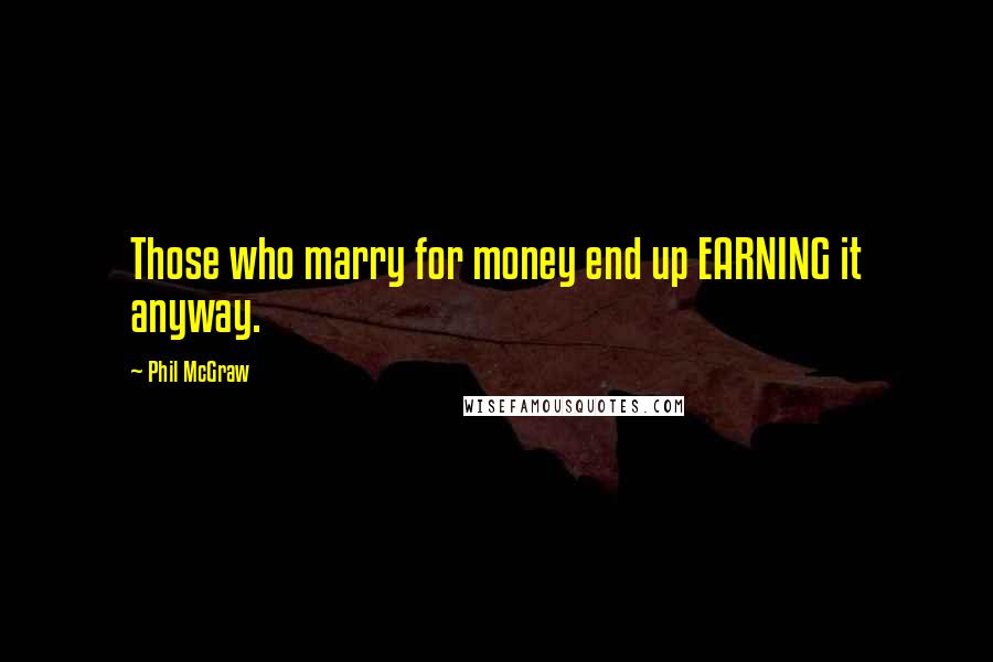 Phil McGraw Quotes: Those who marry for money end up EARNING it anyway.