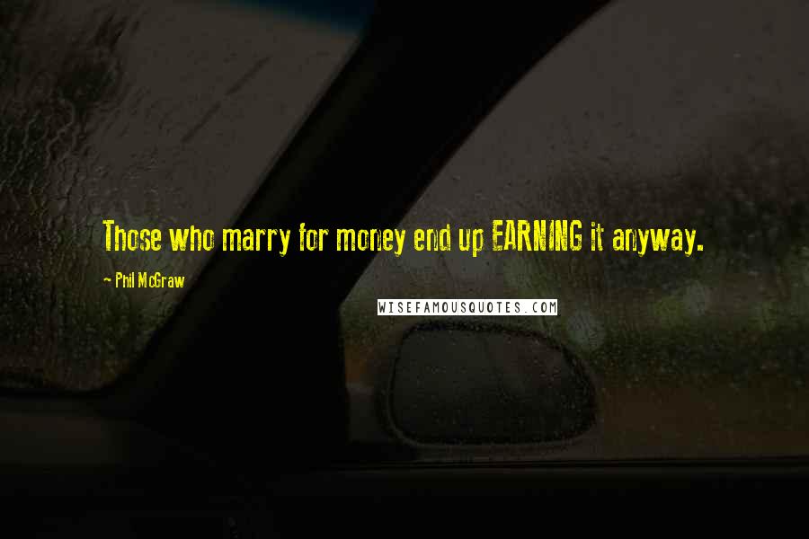 Phil McGraw Quotes: Those who marry for money end up EARNING it anyway.