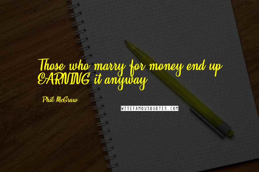 Phil McGraw Quotes: Those who marry for money end up EARNING it anyway.