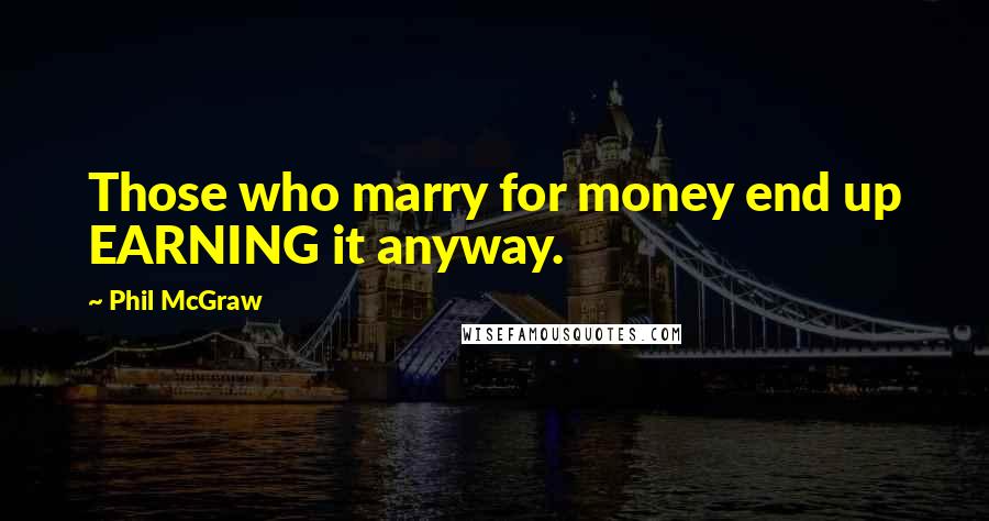 Phil McGraw Quotes: Those who marry for money end up EARNING it anyway.