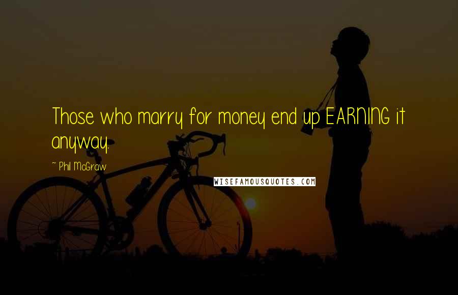 Phil McGraw Quotes: Those who marry for money end up EARNING it anyway.