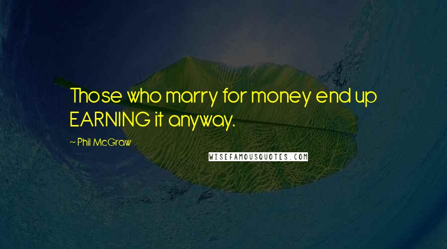 Phil McGraw Quotes: Those who marry for money end up EARNING it anyway.