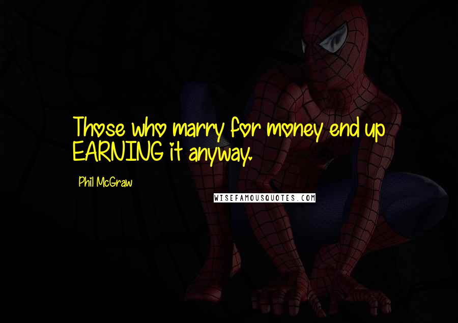 Phil McGraw Quotes: Those who marry for money end up EARNING it anyway.