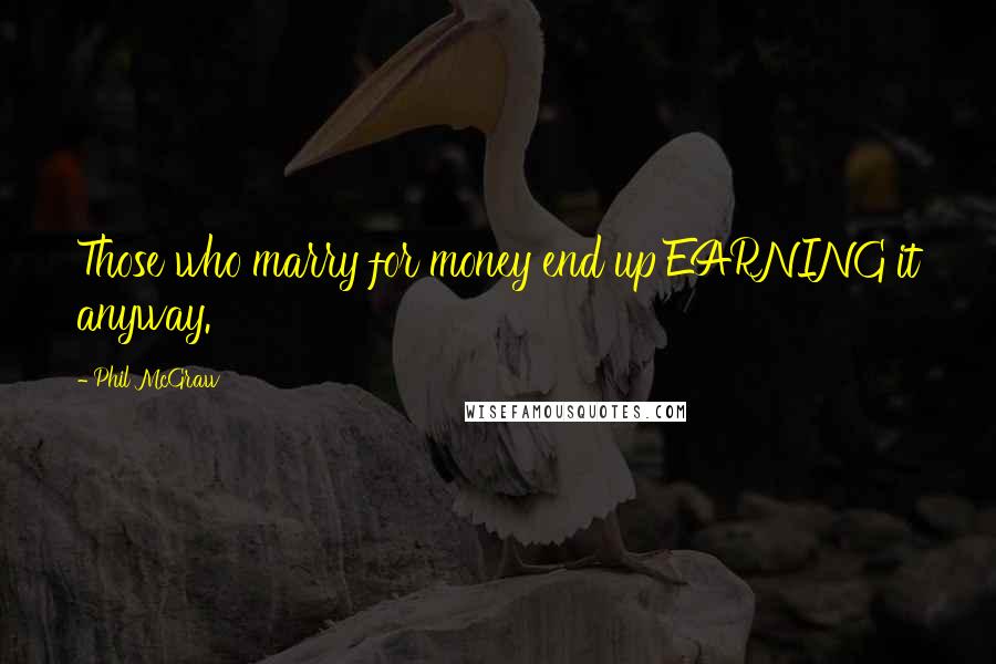 Phil McGraw Quotes: Those who marry for money end up EARNING it anyway.