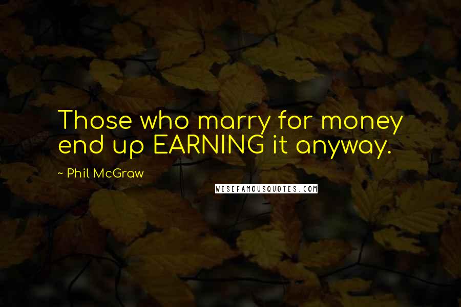 Phil McGraw Quotes: Those who marry for money end up EARNING it anyway.