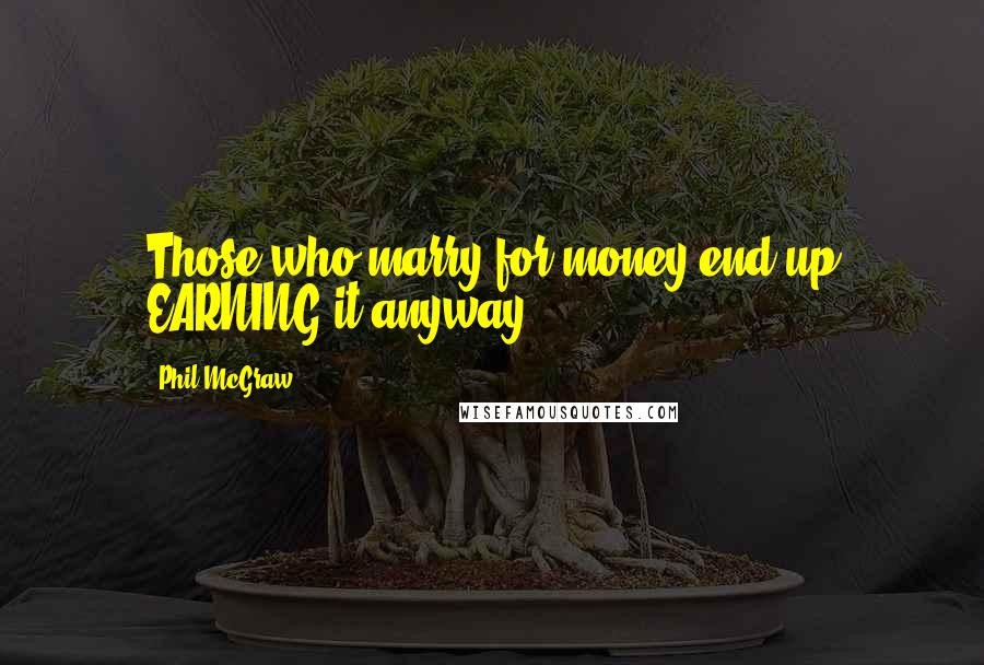 Phil McGraw Quotes: Those who marry for money end up EARNING it anyway.