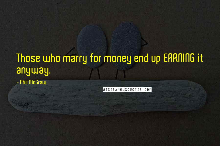 Phil McGraw Quotes: Those who marry for money end up EARNING it anyway.