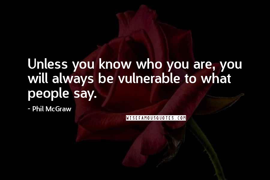 Phil McGraw Quotes: Unless you know who you are, you will always be vulnerable to what people say.