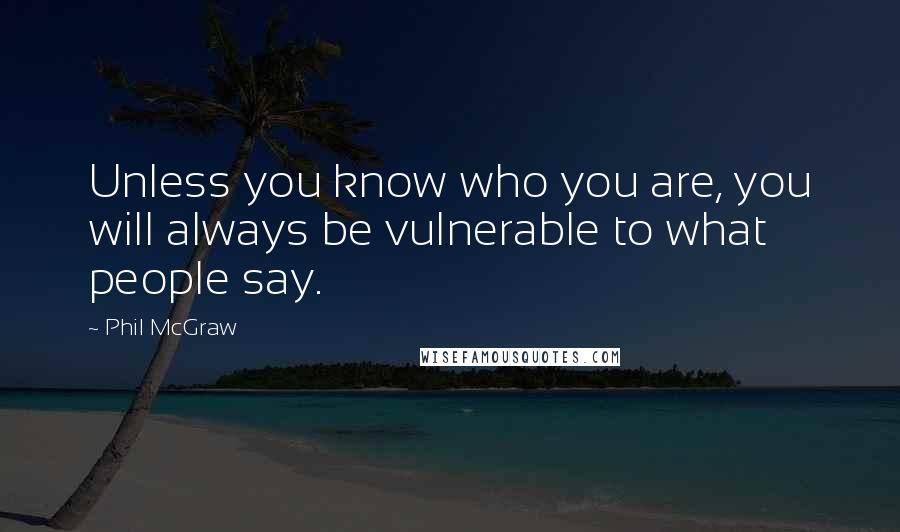 Phil McGraw Quotes: Unless you know who you are, you will always be vulnerable to what people say.