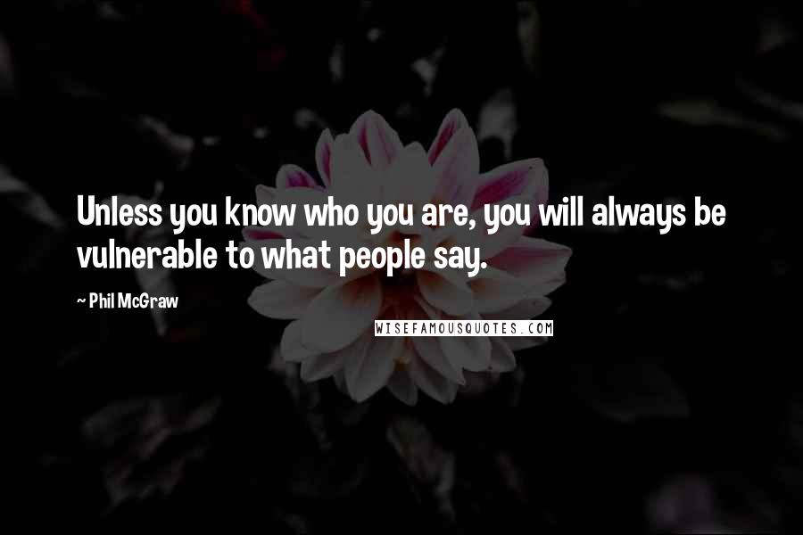 Phil McGraw Quotes: Unless you know who you are, you will always be vulnerable to what people say.