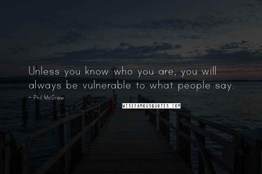 Phil McGraw Quotes: Unless you know who you are, you will always be vulnerable to what people say.