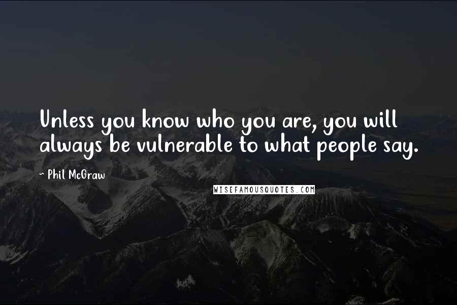 Phil McGraw Quotes: Unless you know who you are, you will always be vulnerable to what people say.