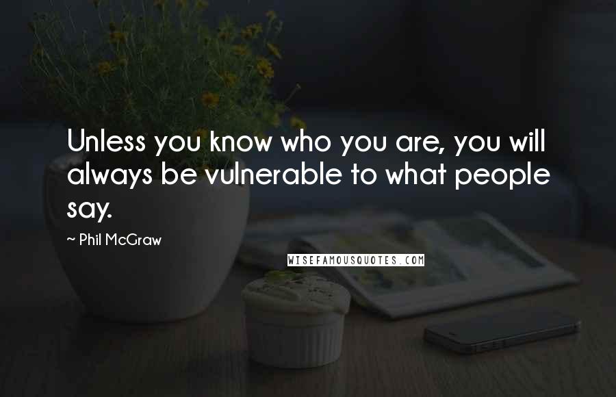 Phil McGraw Quotes: Unless you know who you are, you will always be vulnerable to what people say.