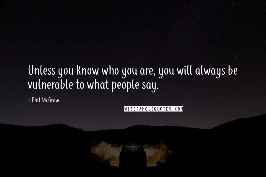 Phil McGraw Quotes: Unless you know who you are, you will always be vulnerable to what people say.