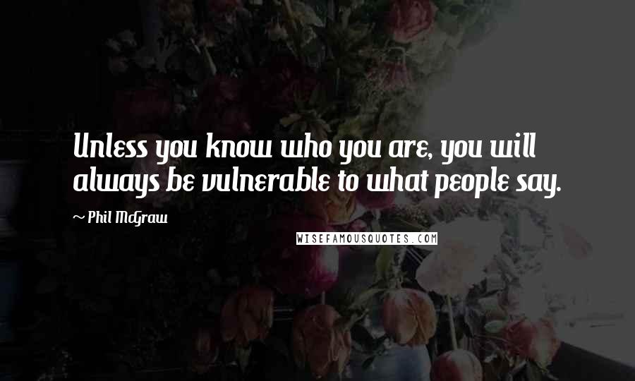 Phil McGraw Quotes: Unless you know who you are, you will always be vulnerable to what people say.