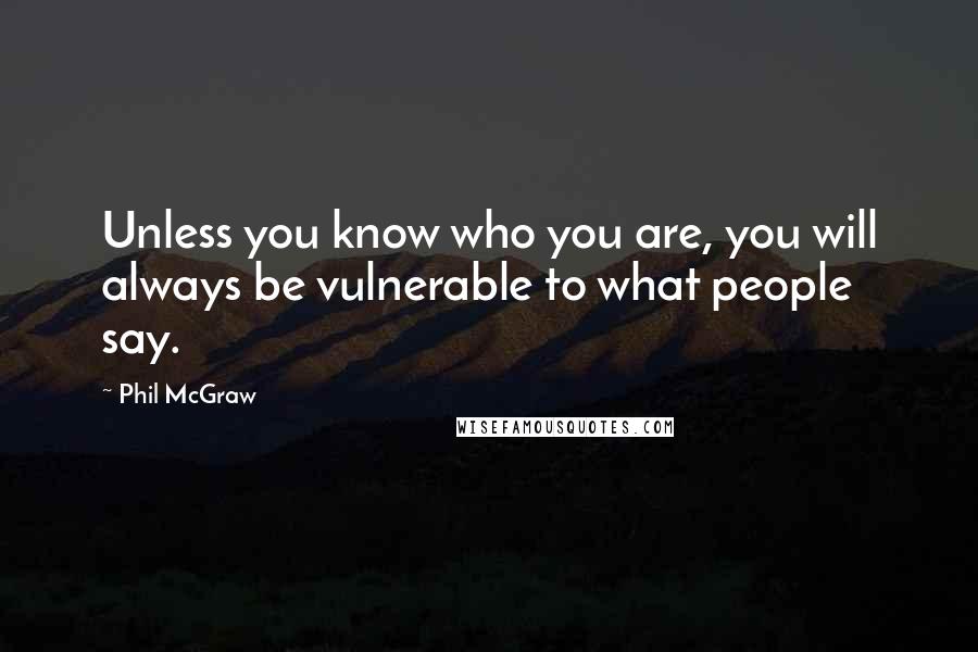 Phil McGraw Quotes: Unless you know who you are, you will always be vulnerable to what people say.