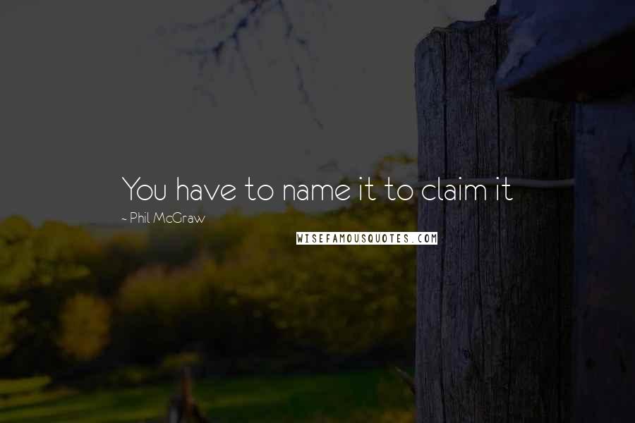 Phil McGraw Quotes: You have to name it to claim it