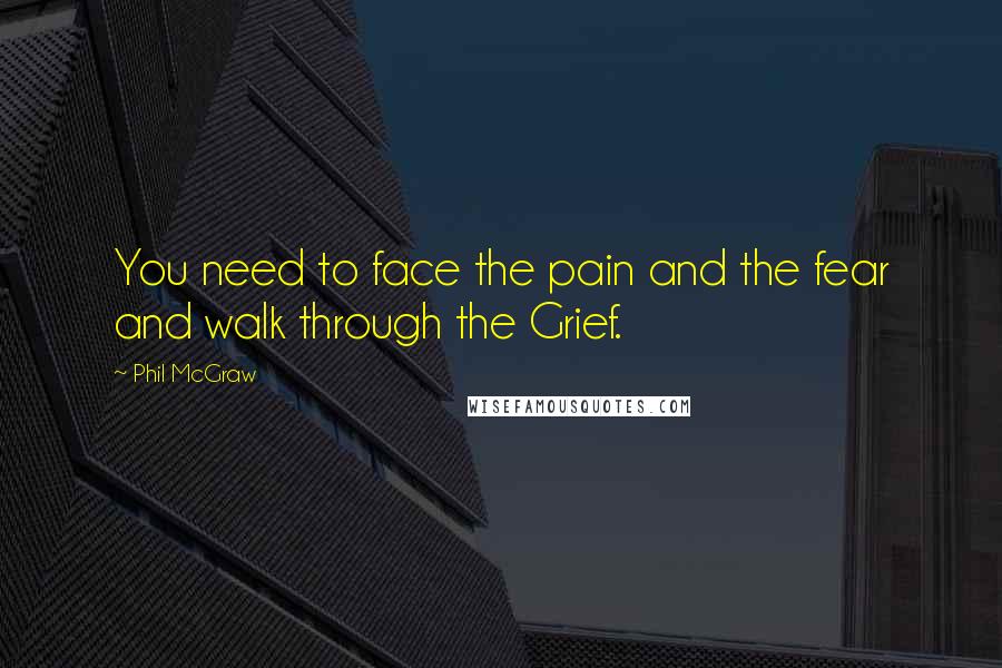 Phil McGraw Quotes: You need to face the pain and the fear and walk through the Grief.