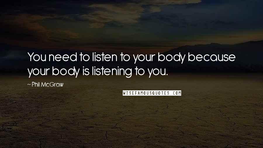 Phil McGraw Quotes: You need to listen to your body because your body is listening to you.