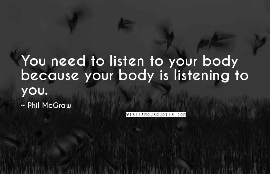 Phil McGraw Quotes: You need to listen to your body because your body is listening to you.