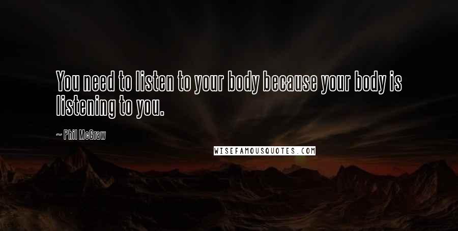 Phil McGraw Quotes: You need to listen to your body because your body is listening to you.