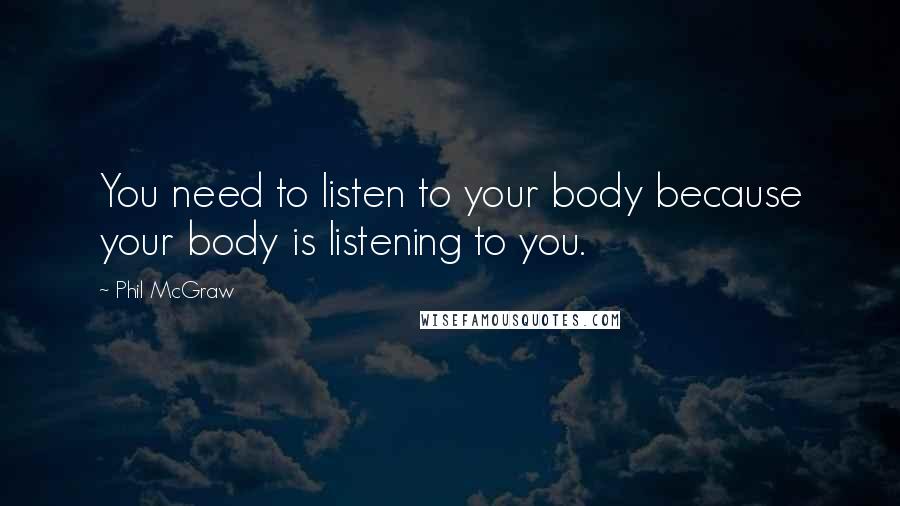 Phil McGraw Quotes: You need to listen to your body because your body is listening to you.