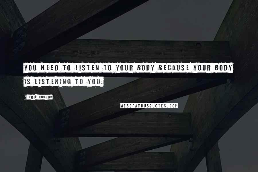 Phil McGraw Quotes: You need to listen to your body because your body is listening to you.