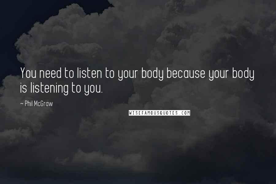 Phil McGraw Quotes: You need to listen to your body because your body is listening to you.