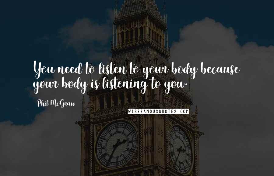 Phil McGraw Quotes: You need to listen to your body because your body is listening to you.