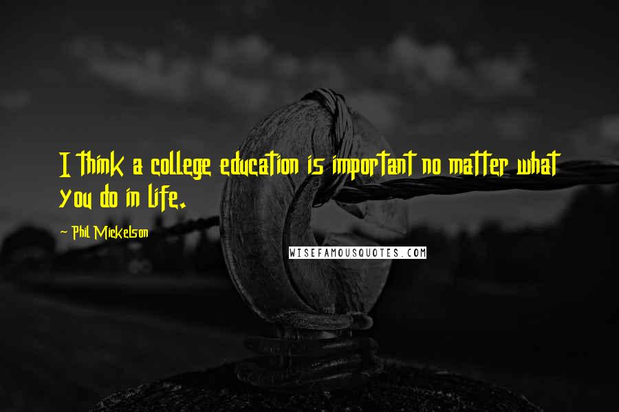 Phil Mickelson Quotes: I think a college education is important no matter what you do in life.