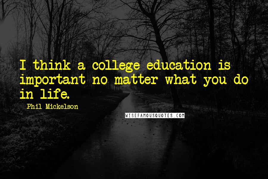 Phil Mickelson Quotes: I think a college education is important no matter what you do in life.