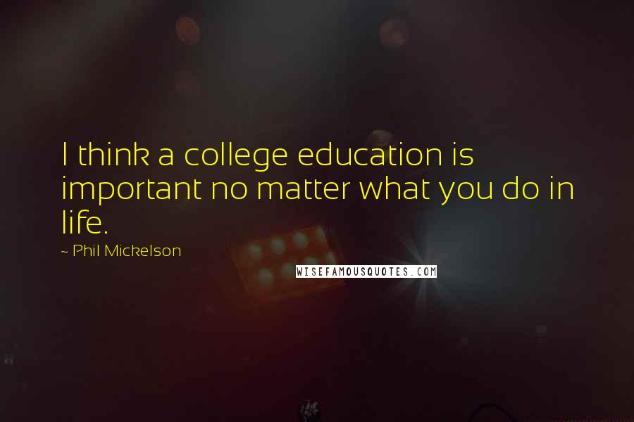 Phil Mickelson Quotes: I think a college education is important no matter what you do in life.