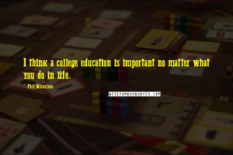 Phil Mickelson Quotes: I think a college education is important no matter what you do in life.