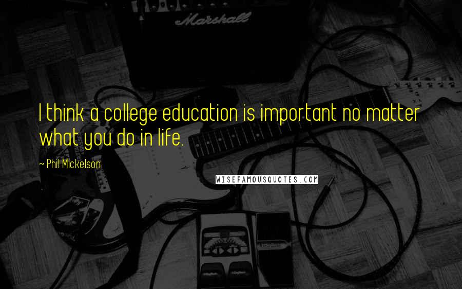 Phil Mickelson Quotes: I think a college education is important no matter what you do in life.